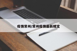 疫情常州/常州疫情最新规定