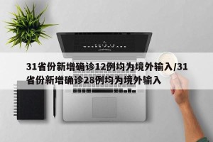 31省份新增确诊12例均为境外输入/31省份新增确诊28例均为境外输入