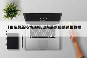 【山东最新疫情通报,山东最新疫情通报数据】