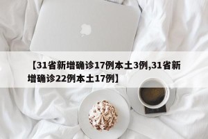 【31省新增确诊17例本土3例,31省新增确诊22例本土17例】