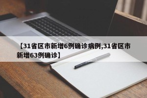 【31省区市新增6例确诊病例,31省区市新增63例确诊】