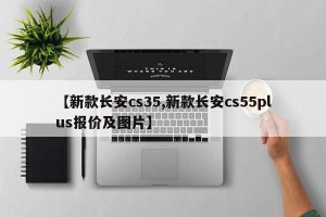 【新款长安cs35,新款长安cs55plus报价及图片】