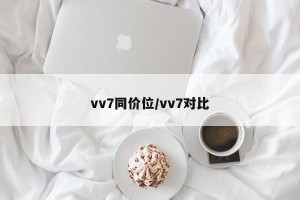 vv7同价位/vv7对比