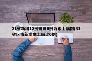31省新增12例确诊6例为本土病例(31省区市新增本土确诊6例)