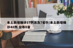 本土新增确诊17例波及7省份/本土新增确诊48例 分布8省