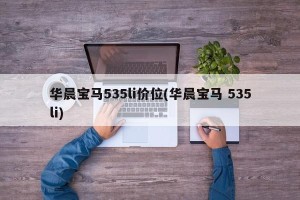 华晨宝马535li价位(华晨宝马 535li)