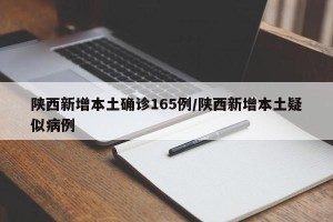 陕西新增本土确诊165例/陕西新增本土疑似病例