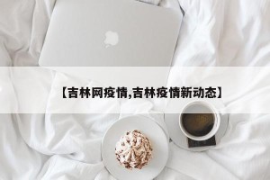 【吉林网疫情,吉林疫情新动态】