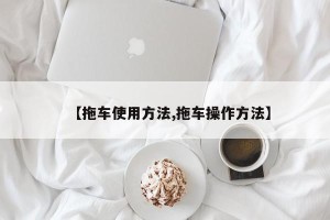 【拖车使用方法,拖车操作方法】