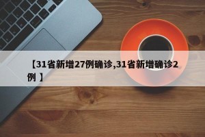 【31省新增27例确诊,31省新增确诊2例 】