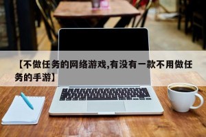 【不做任务的网络游戏,有没有一款不用做任务的手游】
