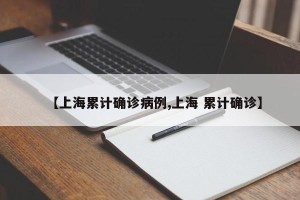 【上海累计确诊病例,上海 累计确诊】