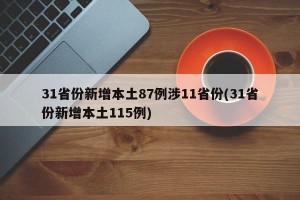 31省份新增本土87例涉11省份(31省份新增本土115例)