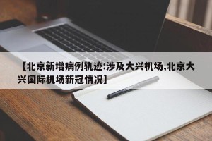 【北京新增病例轨迹:涉及大兴机场,北京大兴国际机场新冠情况】