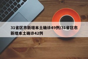 31省区市新增本土确诊49例/31省区市新增本土确诊42例