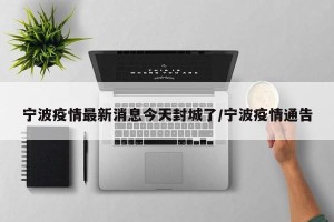 宁波疫情最新消息今天封城了/宁波疫情通告