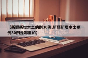 【新疆新增本土病例30例,新疆新增本土病例30例是哪里的】