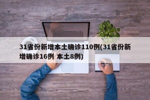 31省份新增本土确诊110例(31省份新增确诊16例 本土8例)