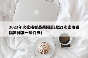 2022年次密接者最新隔离规定(次密接者隔离标准一般几天)