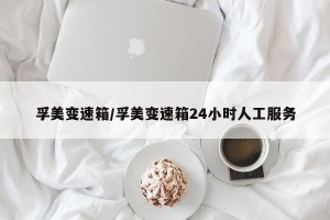 孚美变速箱/孚美变速箱24小时人工服务