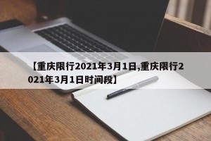 【重庆限行2021年3月1日,重庆限行2021年3月1日时间段】