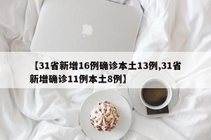 【31省新增16例确诊本土13例,31省新增确诊11例本土8例】