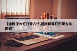 【速腾保养灯归零方法,速腾保养灯归零方法图解】