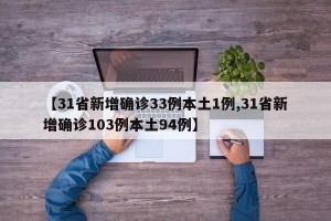 【31省新增确诊33例本土1例,31省新增确诊103例本土94例】