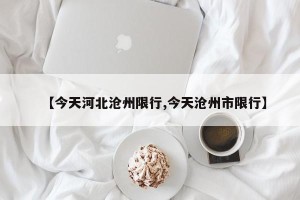 【今天河北沧州限行,今天沧州市限行】