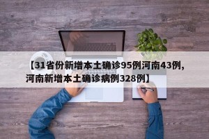 【31省份新增本土确诊95例河南43例,河南新增本土确诊病例328例】