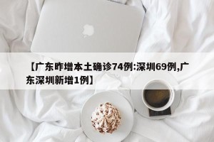【广东昨增本土确诊74例:深圳69例,广东深圳新增1例】
