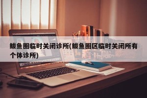 鲅鱼圈临时关闭诊所(鲅鱼圈区临时关闭所有个体诊所)