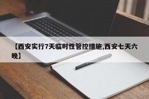 【西安实行7天临时性管控措施,西安七天六晚】