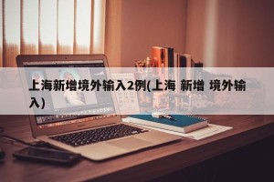 上海新增境外输入2例(上海 新增 境外输入)