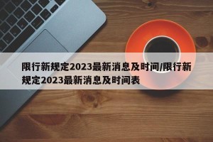 限行新规定2023最新消息及时间/限行新规定2023最新消息及时间表