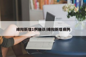 绵阳新增1例确诊/绵阳新增病例