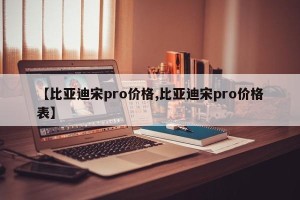 【比亚迪宋pro价格,比亚迪宋pro价格表】