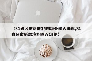 【31省区市新增15例境外输入确诊,31省区市新增境外输入18例】