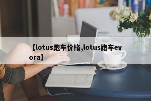 【lotus跑车价格,lotus跑车evora】