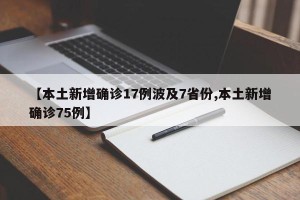 【本土新增确诊17例波及7省份,本土新增确诊75例】