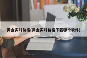 黄金实时价格(黄金实时价格下载哪个软件)