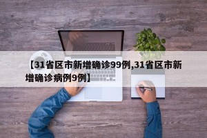 【31省区市新增确诊99例,31省区市新增确诊病例9例】