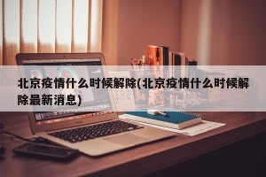 北京疫情什么时候解除(北京疫情什么时候解除最新消息)