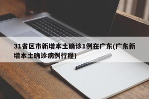 31省区市新增本土确诊1例在广东(广东新增本土确诊病例行程)