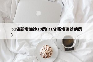 31省新增确诊18例(31省新增确诊病例)