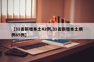 【31省新增本土42例,31省新增本土病例85例】