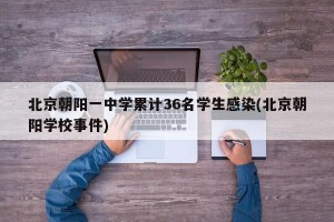 北京朝阳一中学累计36名学生感染(北京朝阳学校事件)