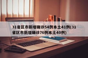 31省区市新增确诊54例本土41例(31省区市新增确诊76例本土40例)