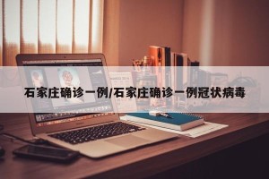 石家庄确诊一例/石家庄确诊一例冠状病毒