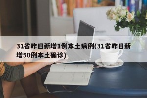 31省昨日新增1例本土病例(31省昨日新增50例本土确诊)